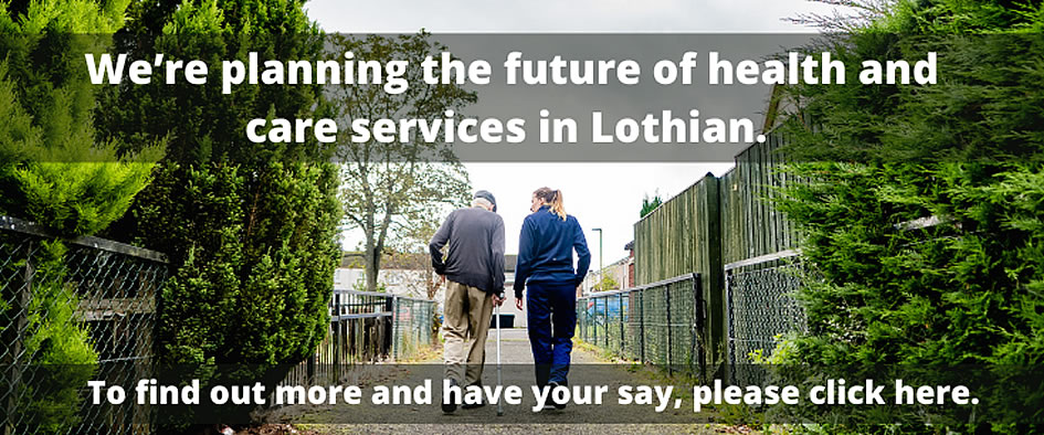 We're planning the future of health and care services in Lothian, To find out more and have your say, please click here